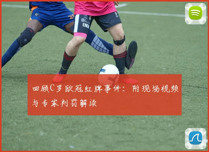 回顾C罗欧冠红牌事件：附现场视频与专家判罚解读