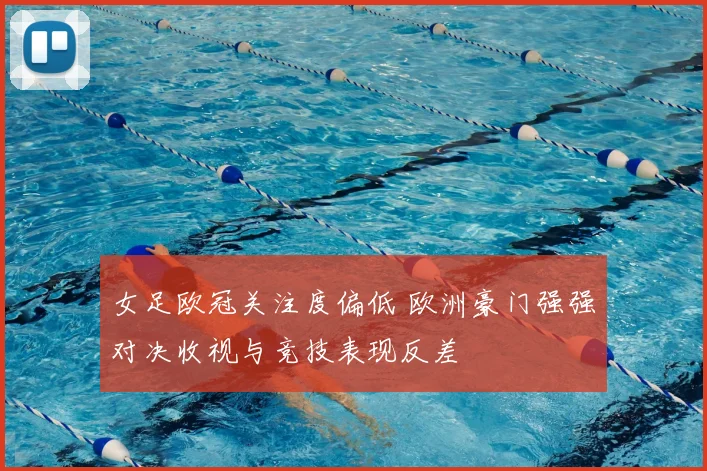 女足欧冠关注度偏低 欧洲豪门强强对决收视与竞技表现反差