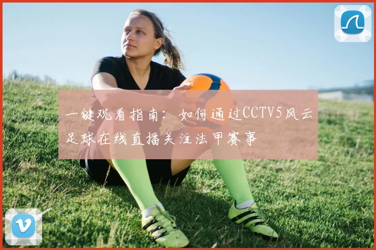 一键观看指南：如何通过CCTV5风云足球在线直播关注法甲赛事