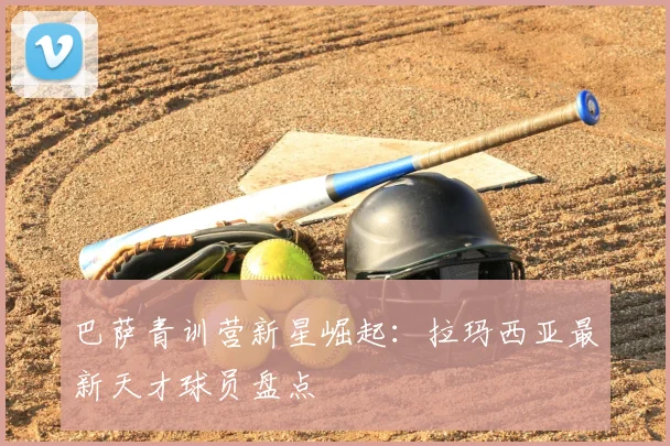 巴萨青训营新星崛起：拉玛西亚最新天才球员盘点