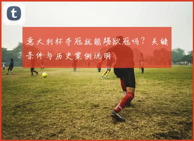 意大利杯夺冠就能踢欧冠吗？关键条件与历史案例说明