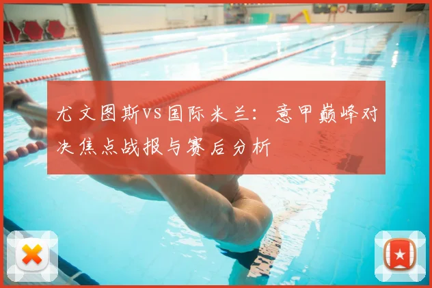 尤文图斯vs国际米兰：意甲巅峰对决焦点战报与赛后分析