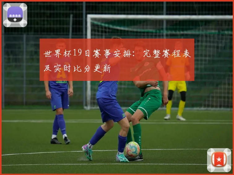 世界杯19日赛事安排：完整赛程表及实时比分更新