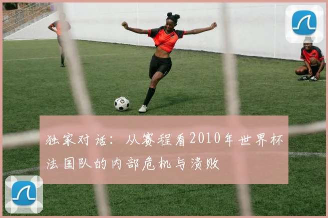 独家对话：从赛程看2010年世界杯法国队的内部危机与溃败