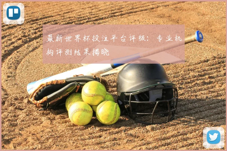 最新世界杯投注平台评级:专业机构评测结果揭晓