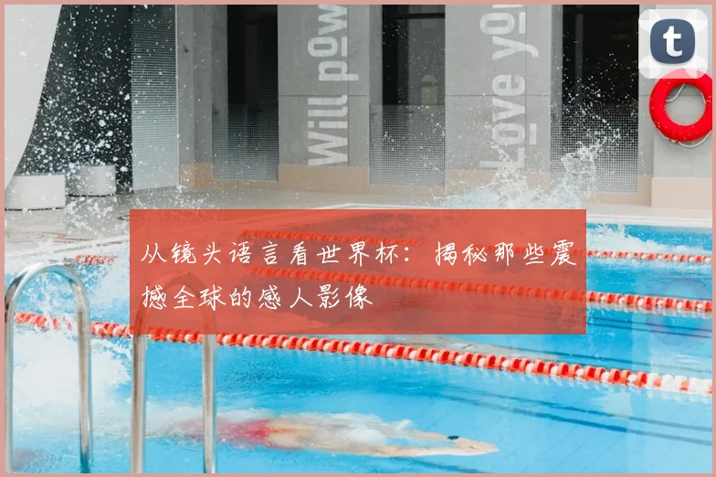 从镜头语言看世界杯：揭秘那些震撼全球的感人影像