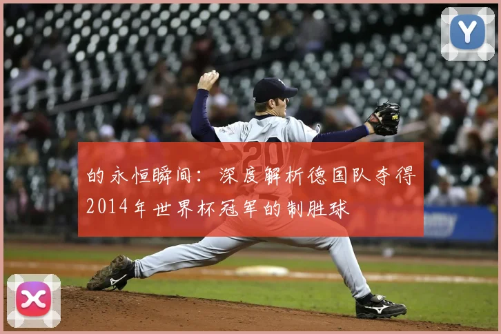 的永恒瞬间：深度解析德国队夺得2014年世界杯冠军的制胜球