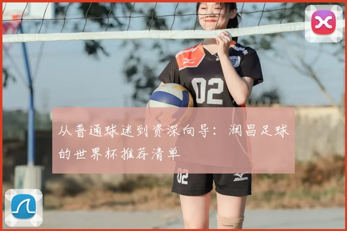 从普通球迷到资深向导:润昌足球的世界杯推荐清单