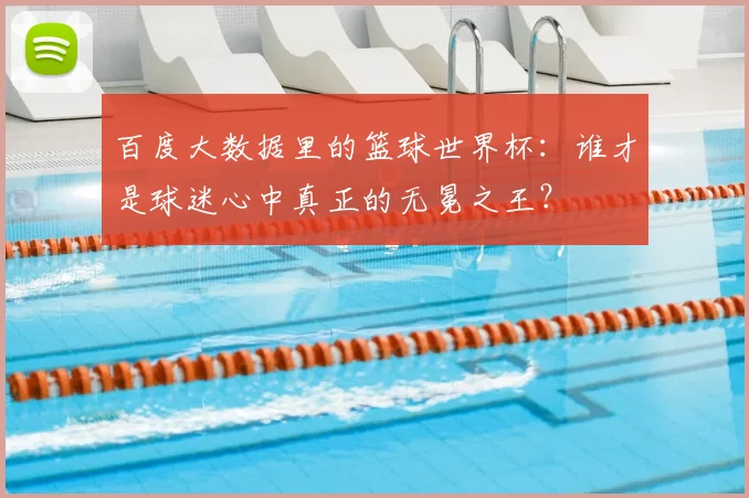 百度大数据里的篮球世界杯：谁才是球迷心中真正的无冕之王？