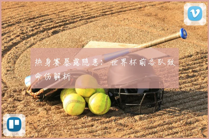 热身赛暴露隐患：世界杯前各队致命伤解析