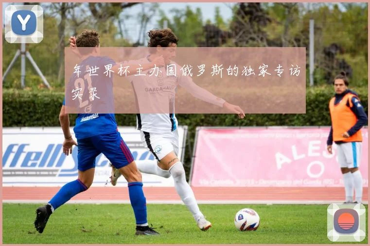 年世界杯主办国俄罗斯的独家专访实录