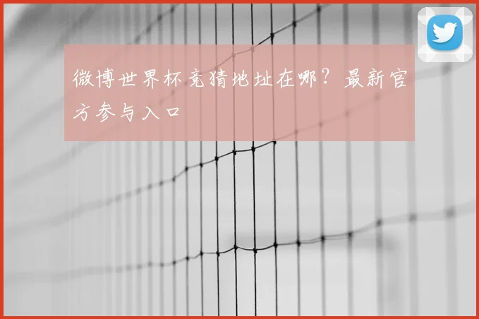 微博世界杯竞猜地址在哪？最新官方参与入口
