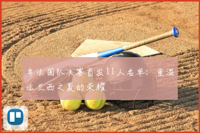 年法国队决赛首发11人名单：重温法兰西之夏的荣耀