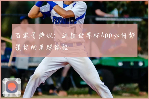 百家号热议：这款世界杯App如何颠覆你的看球体验
