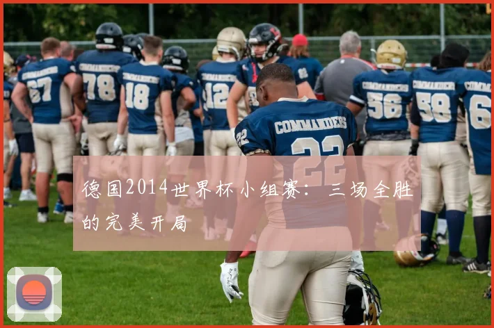 德国2014世界杯小组赛：三场全胜的完美开局